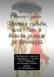 Ирония судьбы, или Как я вышла замуж за француза. Посвящается русским и французам, а также всем деву